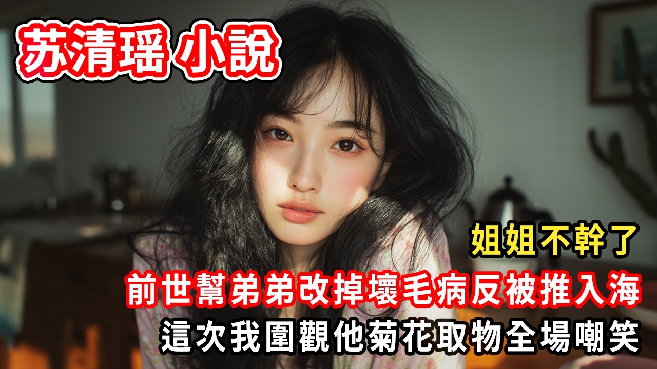 姐姐不幹了。前世幫弟弟改掉壞毛病反被推入海。這次我圍觀他菊花取物全場嘲笑。