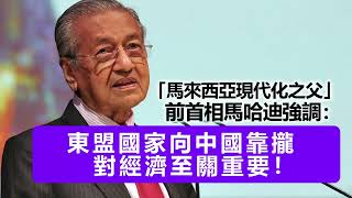 20220831E 「馬來西亞現代化之父」前首相馬哈迪強調：東盟國家向中國靠攏對經濟至關重！要！！！