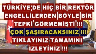 TÜRKİYE'DE HİÇ BİR REKTÖR ENGELLİLERDEN BÖYLE TEPKİ GÖRMEMİŞTİ !!!