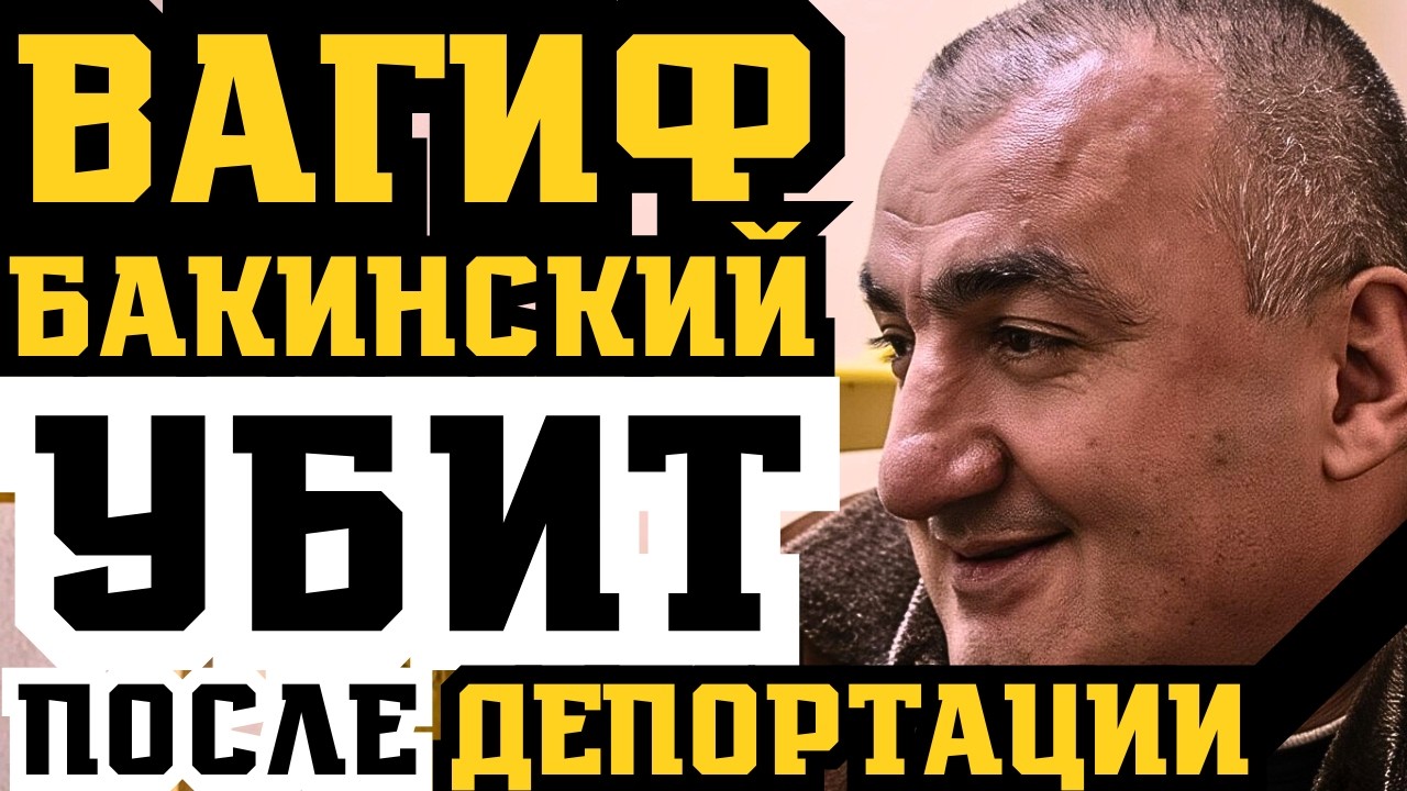 ВАГИФА БАКИНСКОГО ДЕПОРТИРОВАЛИ И УБИЛИ! КОНЕЦ ИМПЕРИИ ЛЕГЕНДЫ!