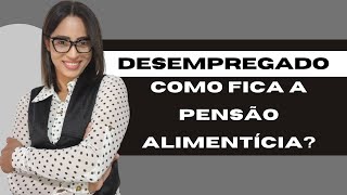 Estou desempregado, como fica a pensao alimentícia? Devo pagar?