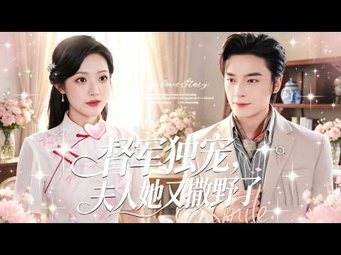 一口氣看完【督軍獨寵,夫人她又撒野了】急診科醫生穿越民國,意外與督軍一夜締緣誕下萌娃,五年後督軍尋妻追妻,開啟極致寵溺!