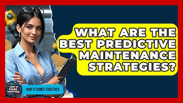 What Are The Best Predictive Maintenance Strategies? - How It Comes Together