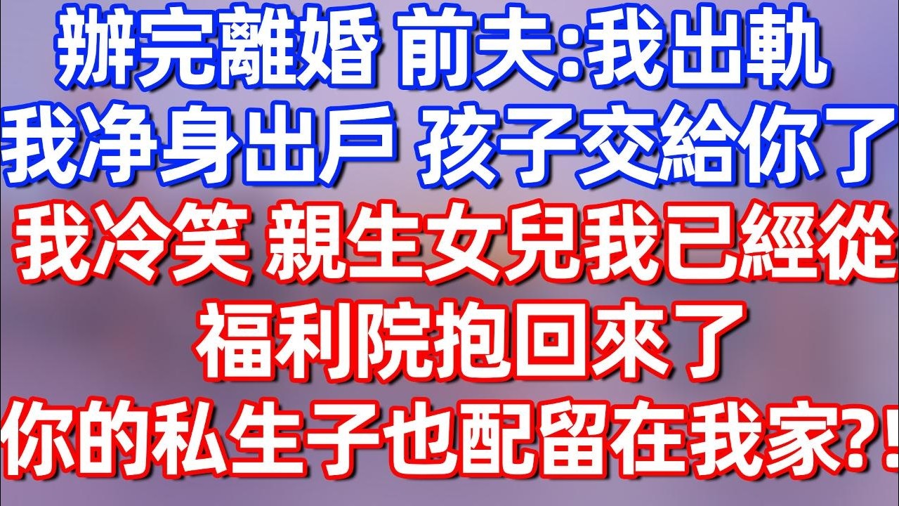 【完結】辦完離婚，前夫：我出軌，我净身出戶，孩子交給你了。我冷笑：親生女兒我已經從福利院抱回來了，你的私生子也配留在我家？#夜讀人生  #碧荷講故事 #深夜淺讀 #情感 #完结文 #情感故事