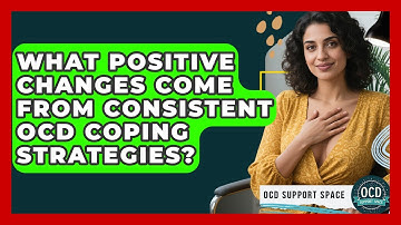 What Positive Changes Come From Consistent OCD Coping Strategies? - OCD Support Space