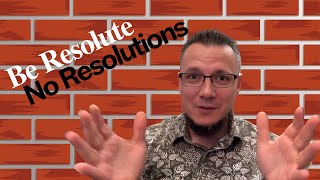 Be Resolute, No Resolutions