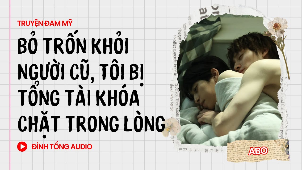 Truyện Đam Mỹ FULL || Bỏ Trốn Khỏi Người Cũ, Tôi Bị Tổng Tài Khóa Chặt Trong Lòng || Đình Tống Audio