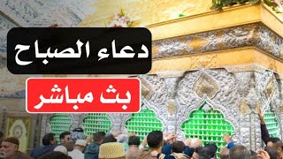 دعاء الصباح مباشر من كربلاء المقدسة من العتبتين الحسينيه والعباسية المقدستين