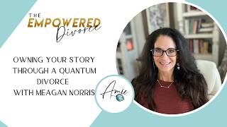 Owning Your Story Through a Quantum Divorce With Meagan Norris