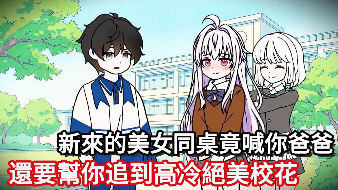 新來的美女同桌竟喊你爸爸，還誓要幫你追到高冷絕美校花！#动漫#一口气看完#漫画