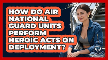 How Do Air National Guard Units Perform Heroic Acts On Deployment? - Air Guard Commanders