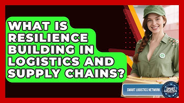 What Is Resilience Building In Logistics And Supply Chains? - Smart Logistics Network