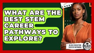 What Are The Best STEM Career Pathways To Explore? - Black Education Success Network