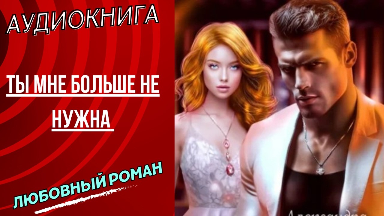 любовный роман Ты мне больше не нужна  аудиокнига слушать бесплатно полностью полная книга новинка