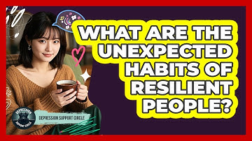 What Are The Unexpected Habits Of Resilient People? - Depression Support Circle