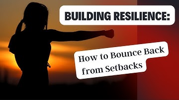 Building Resilience, How to Bounce Back from Setbacks