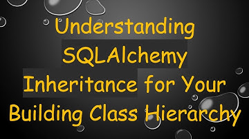 Understanding SQLAlchemy Inheritance for Your Building Class Hierarchy