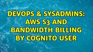 DevOps & SysAdmins: AWS S3 and Bandwidth billing by Cognito user