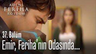 Emir, Ferihaların evinde - Adını Feriha Koydum 37. Bölüm