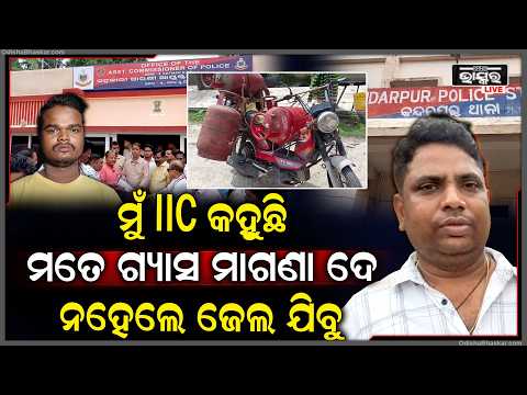 ଯଦି ମାଗଣା  ଗ୍ୟାସ ନଦେବ ତାହେଲେ ଜେଲରେ ପୂରେଇଦେବାର ଧମକ ଦେଉଛନ୍ତି  IIC