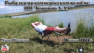 Рыбалка на коммерческом водоёме ИП "Кононов А.А." Хутор Кизилов 16 июня 2022г.