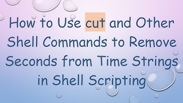 How to Use cut and Other Shell Commands to Remove Seconds from Time Strings in Shell Scripting