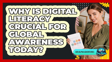 Why Is Digital Literacy Crucial For Global Awareness Today? - Gen Alpha Adventures