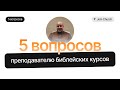 5 вопросов преподавателю библейских курсов | &quot;Посольство Иисуса&quot; г. Н. Новгород