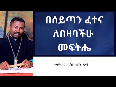 በሰይጣን ፈተና ለበዛባችሁ መፍትሔ! በመምህር ኘ/ሮ ዘበነ ለማ