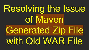 Resolving the Issue of Maven Generated Zip File with Old WAR File