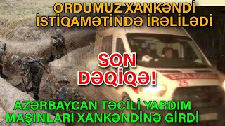 Ordumuz Xankəndi istiqamətində İRƏLİLƏDİ: Təcili yardım maşınlarımız GİRDİ