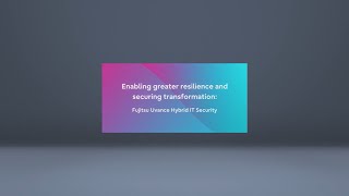 Enabling Greater Resilience And Securing Transformation -Fujitsu Uvance Hybrid It Security-