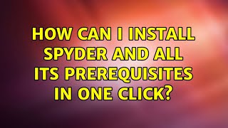 Ubuntu: How can I install Spyder and all its prerequisites in one click (2 Solutions!!)