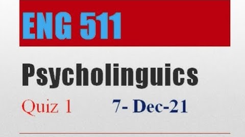ENG511 Psycholinguistics Quiz , Solution