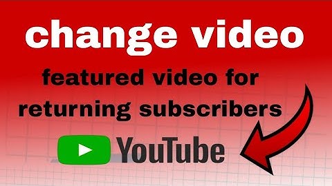 Change video Featured video for returning subscribers