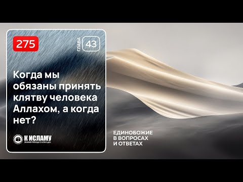 275. Глава 43. Когда мы обязаны принять клятву человека Аллахом, а когда нет?