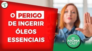 INGERIR ÓLEOS ESSENCIAIS É PERIGOSO? INGERIR ÓLEOS ESSENCIAIS É PERIGOSO?