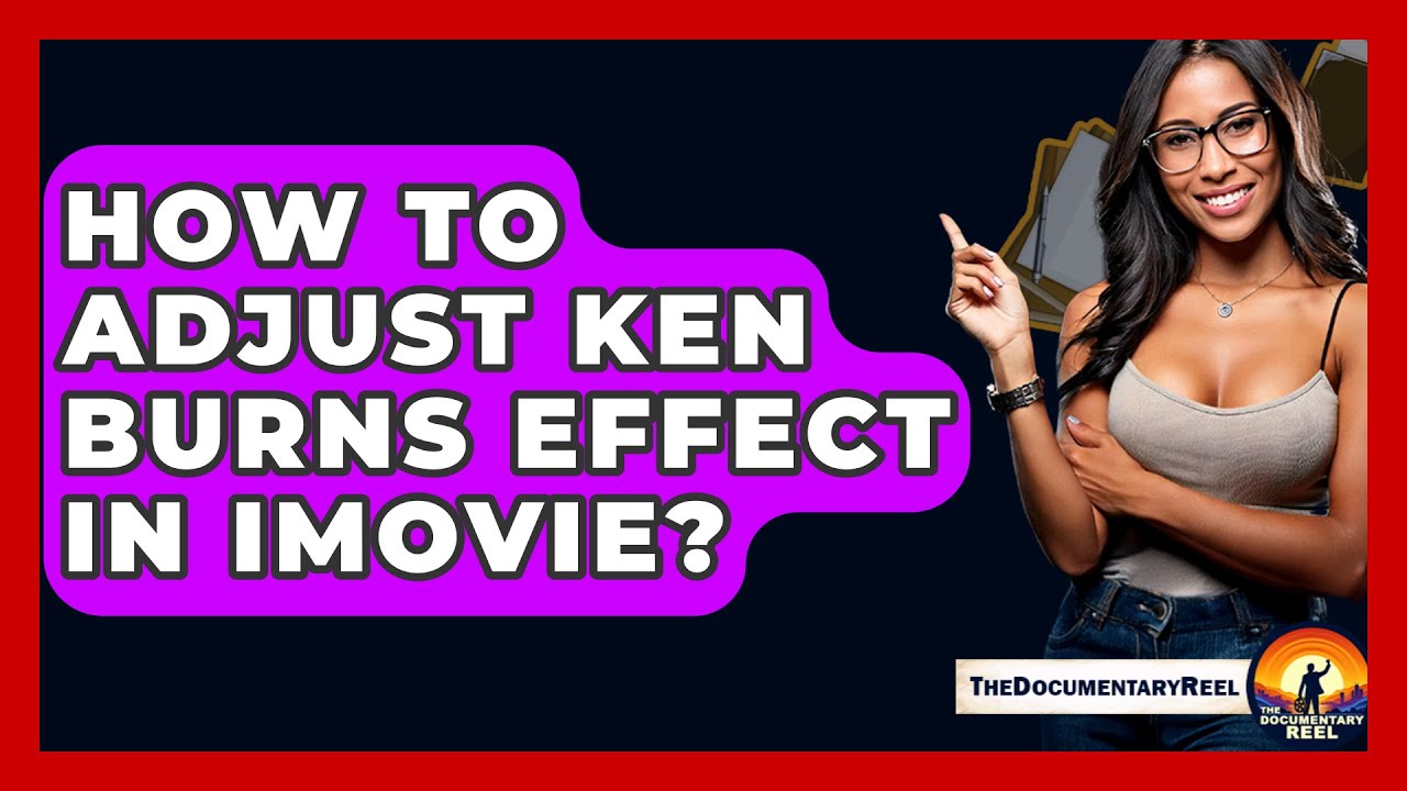 How To Adjust Ken Burns Effect In iMovie? - The Documentary Reel