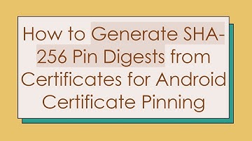 How to Generate SHA-256 Pin Digests from Certificates for Android Certificate Pinning