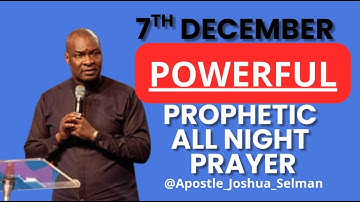 [7TH DECEMBER] POWERFUL AND PROPHETIC ALL NIGHT PRAYER || APOSTLE JOSHUA SELMAN LIVE