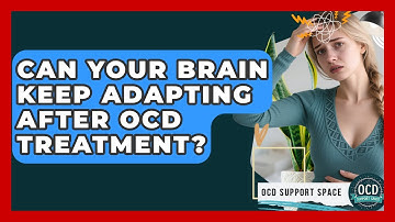 Can Your Brain Keep Adapting After OCD Treatment? - OCD Support Space