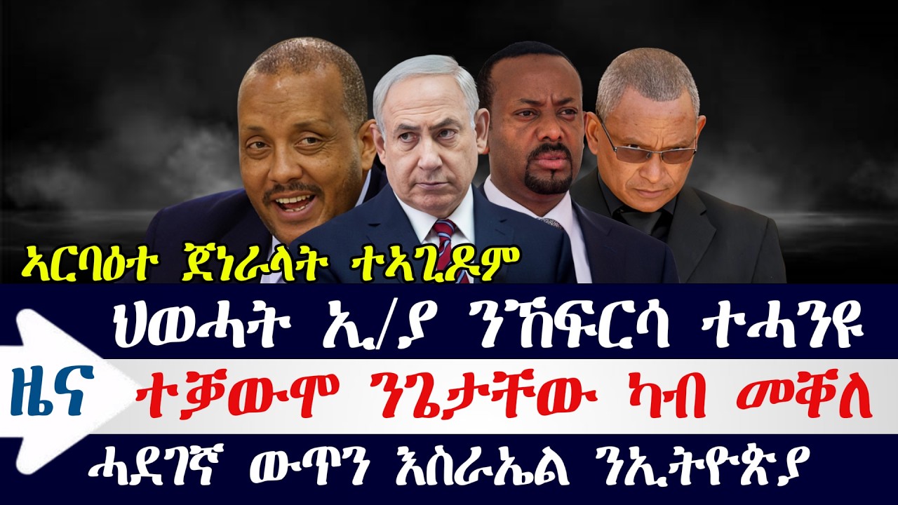 ህወሓት ኢትዮጵያ ከፍርሳ ተሓንዩ / ክሲ ጌታቸው ግምት ነጺግዎ / ሓደገኛ ውጥን እስራኤል / ኣርባዕተ ጀነራላት ተኣጊዶም / ሶማሊላንድ ኣምበሳደር መዚዛ