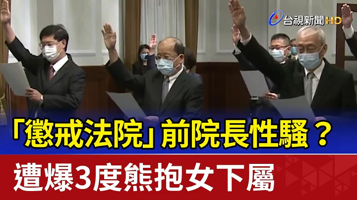 「懲戒法院」前院長性騷？ 遭爆3度熊抱女下屬 - 天天要聞