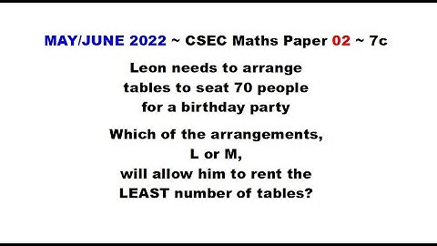 Paper2-CSEC-MATHS-439 ~ Arrangement L or M Fits 70 People w/ Least Tables  ~ May/June 2022 Number 7c