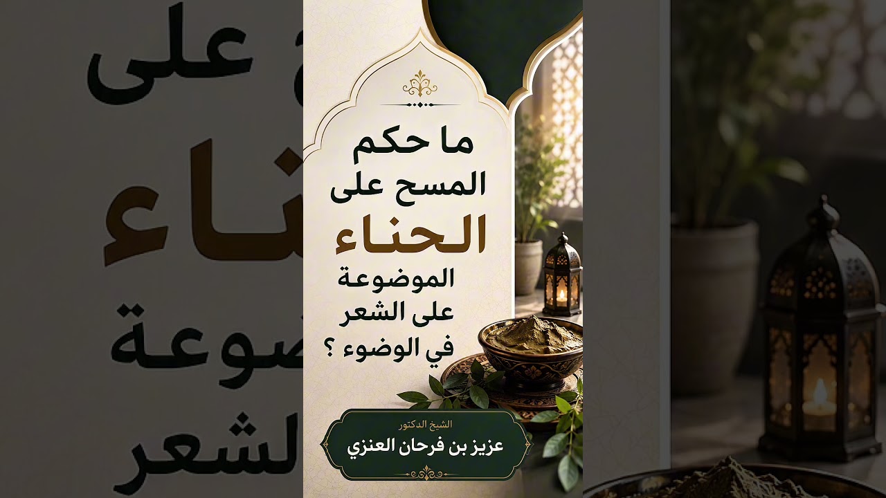 ما حكم المسح على الحناء الموضوعة على الشعر في الوضوء ؟ الشيخ الدكتور عزيز بن فرحان العنزي .