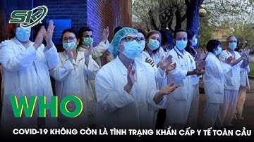 WHO Tuyên Bố COVID-19 Không Còn Là Tình Trạng Khẩn Cấp Y Tế Toàn Cầu I SKĐS