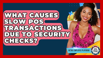 What Causes Slow POS Transactions Due To Security Checks? - Retail Employee Playbook