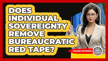 Does Individual Sovereignty Remove Bureaucratic Red Tape? - Learn About Libertarianism