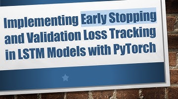 Implementing Early Stopping and Validation Loss Tracking in LSTM Models with PyTorch