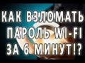 КАК ВЗЛОМАТЬ ПАРОЛЬ ОТ WI FI ЗА 6 МИНУТ